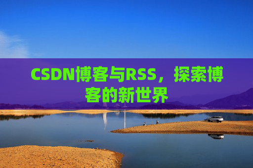 CSDN博客与RSS，探索博客的新世界