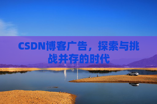 CSDN博客广告，探索与挑战并存的时代