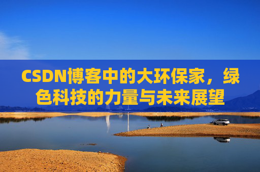 CSDN博客中的大环保家，绿色科技的力量与未来展望
