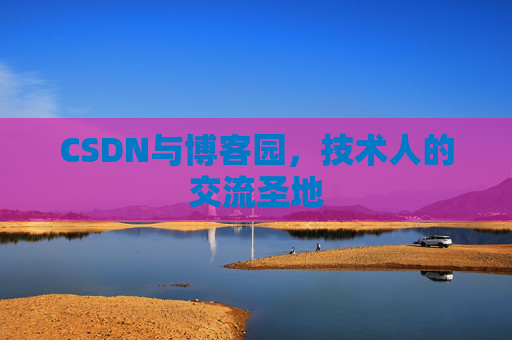 CSDN与博客园，技术人的交流圣地